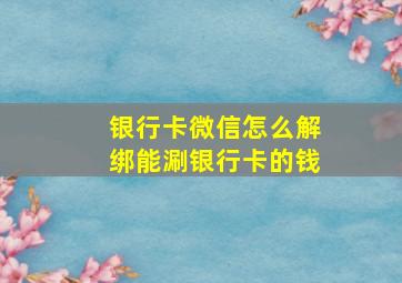 银行卡微信怎么解绑能涮银行卡的钱