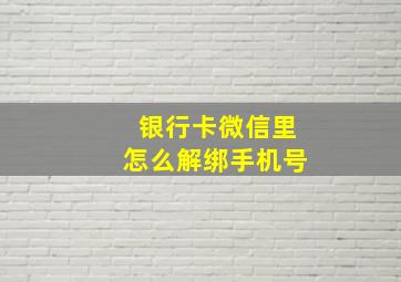 银行卡微信里怎么解绑手机号