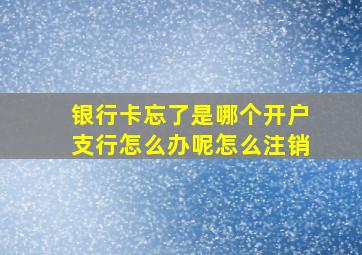 银行卡忘了是哪个开户支行怎么办呢怎么注销