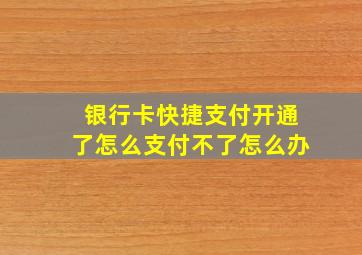 银行卡快捷支付开通了怎么支付不了怎么办