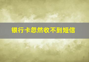 银行卡忽然收不到短信