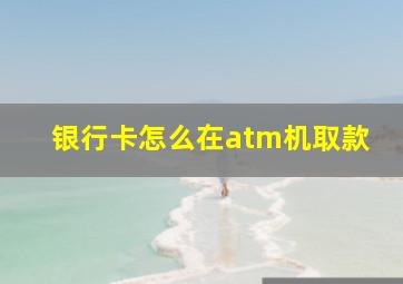 银行卡怎么在atm机取款