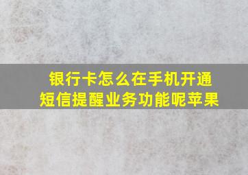 银行卡怎么在手机开通短信提醒业务功能呢苹果