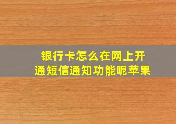 银行卡怎么在网上开通短信通知功能呢苹果