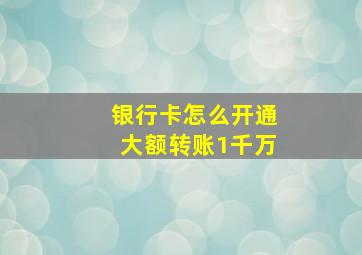 银行卡怎么开通大额转账1千万