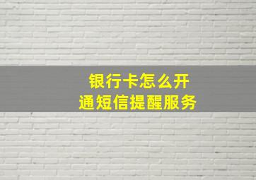 银行卡怎么开通短信提醒服务