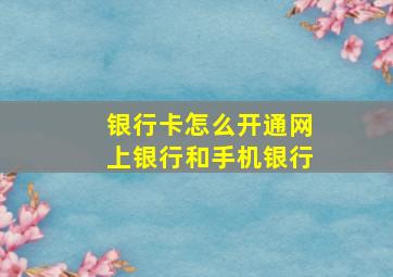 银行卡怎么开通网上银行和手机银行