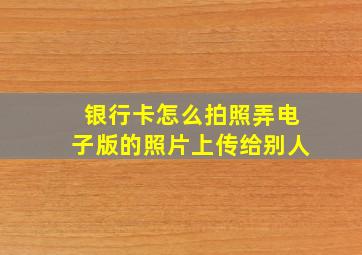 银行卡怎么拍照弄电子版的照片上传给别人