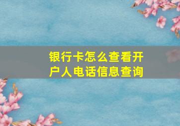 银行卡怎么查看开户人电话信息查询