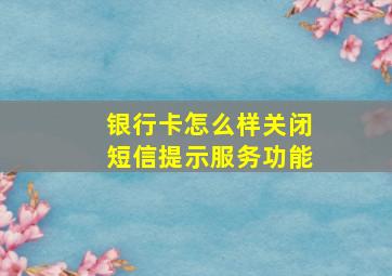 银行卡怎么样关闭短信提示服务功能