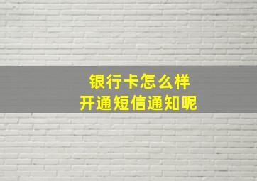 银行卡怎么样开通短信通知呢