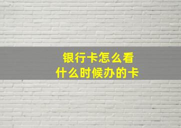 银行卡怎么看什么时候办的卡