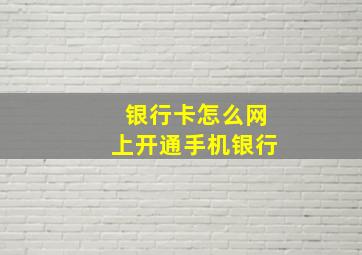 银行卡怎么网上开通手机银行