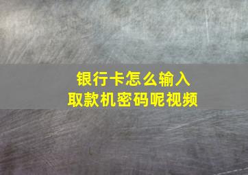 银行卡怎么输入取款机密码呢视频