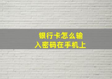 银行卡怎么输入密码在手机上