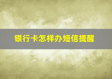 银行卡怎样办短信提醒