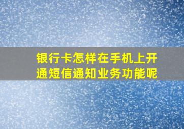 银行卡怎样在手机上开通短信通知业务功能呢