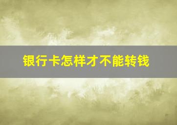 银行卡怎样才不能转钱