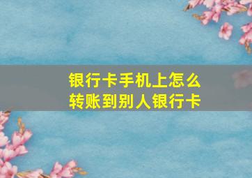 银行卡手机上怎么转账到别人银行卡