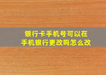 银行卡手机号可以在手机银行更改吗怎么改