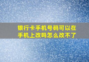 银行卡手机号码可以在手机上改吗怎么改不了