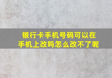 银行卡手机号码可以在手机上改吗怎么改不了呢