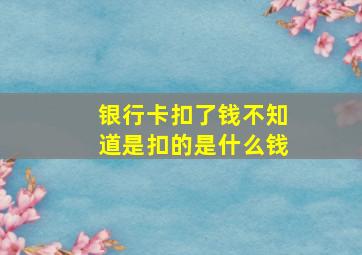 银行卡扣了钱不知道是扣的是什么钱