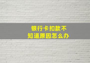 银行卡扣款不知道原因怎么办