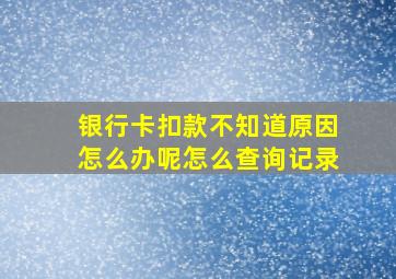 银行卡扣款不知道原因怎么办呢怎么查询记录