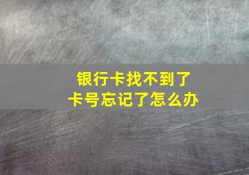 银行卡找不到了卡号忘记了怎么办