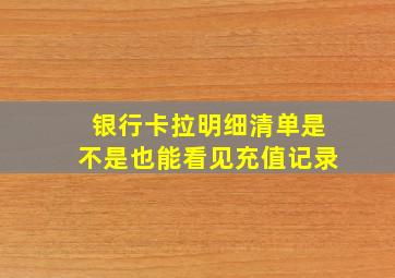 银行卡拉明细清单是不是也能看见充值记录