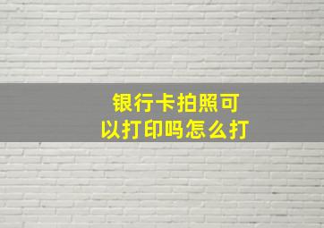 银行卡拍照可以打印吗怎么打