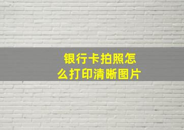 银行卡拍照怎么打印清晰图片