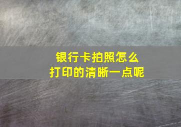 银行卡拍照怎么打印的清晰一点呢