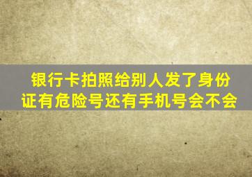 银行卡拍照给别人发了身份证有危险号还有手机号会不会