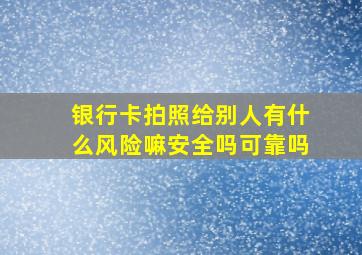 银行卡拍照给别人有什么风险嘛安全吗可靠吗