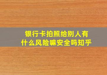 银行卡拍照给别人有什么风险嘛安全吗知乎