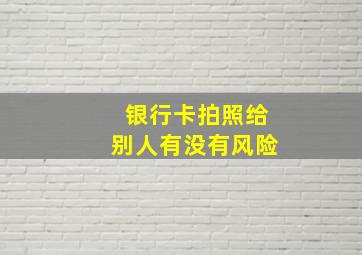 银行卡拍照给别人有没有风险