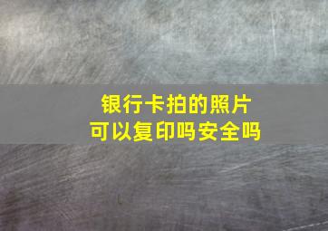 银行卡拍的照片可以复印吗安全吗