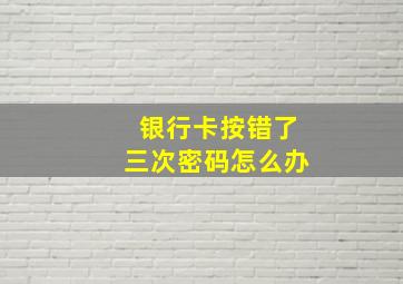 银行卡按错了三次密码怎么办