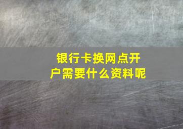 银行卡换网点开户需要什么资料呢