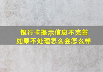 银行卡提示信息不完善如果不处理怎么会怎么样