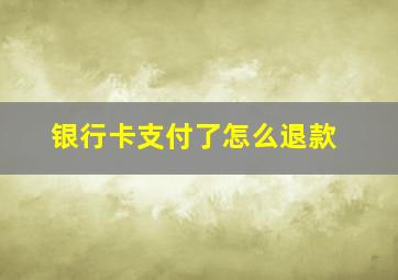 银行卡支付了怎么退款