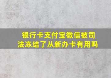 银行卡支付宝微信被司法冻结了从新办卡有用吗