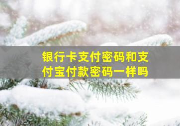 银行卡支付密码和支付宝付款密码一样吗