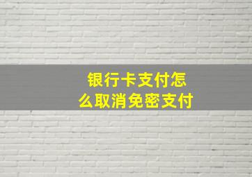 银行卡支付怎么取消免密支付