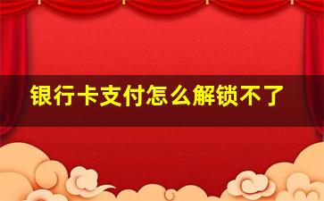 银行卡支付怎么解锁不了