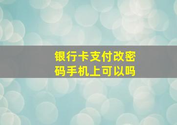 银行卡支付改密码手机上可以吗