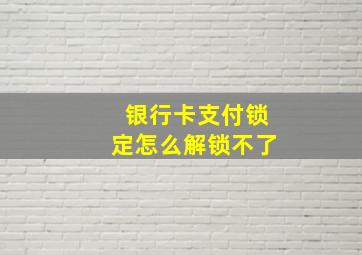 银行卡支付锁定怎么解锁不了