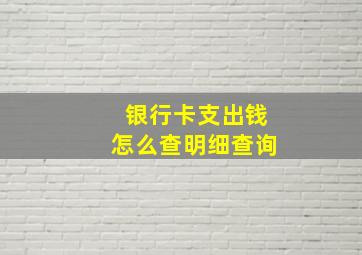 银行卡支出钱怎么查明细查询